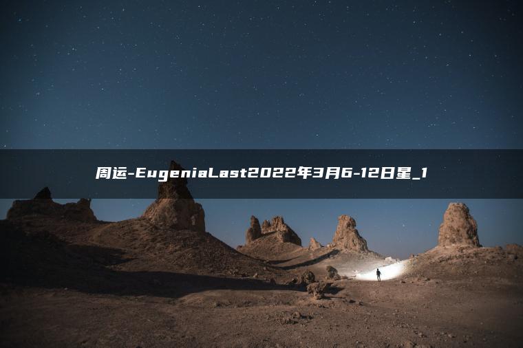 周运-EugeniaLast2022年3月6-12日星_1